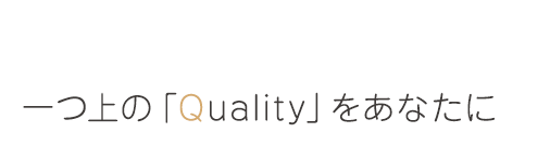 一つ上の「Quality」をあなたに